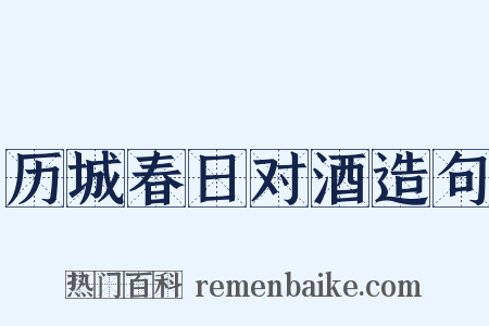 历城春日对酒造句是什么意思的图片